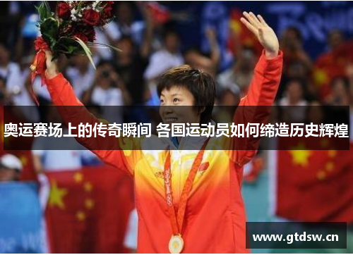 奥运赛场上的传奇瞬间 各国运动员如何缔造历史辉煌 奥运赛场上的传奇瞬间 各国运动员如何缔造历史辉煌