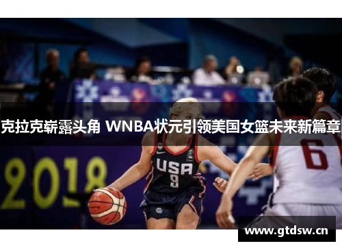 克拉克崭露头角 WNBA状元引领美国女篮未来新篇章