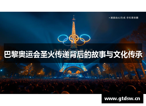 巴黎奥运会圣火传递背后的故事与文化传承 巴黎奥运会圣火传递背后的故事与文化传承