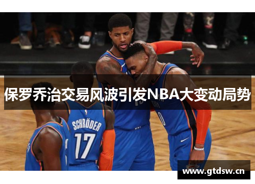 保罗乔治交易风波引发NBA大变动局势 保罗乔治交易风波引发NBA大变动局势