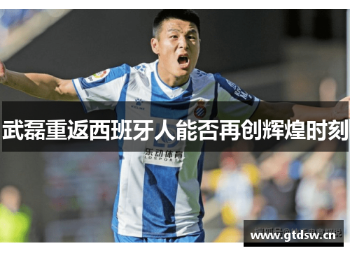 武磊重返西班牙人能否再创辉煌时刻
