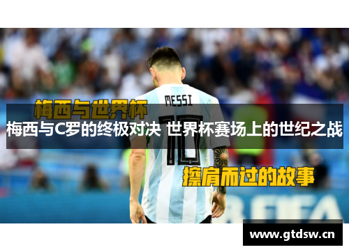 梅西与C罗的终极对决 世界杯赛场上的世纪之战