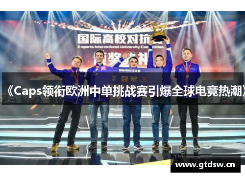 《Caps领衔欧洲中单挑战赛引爆全球电竞热潮》